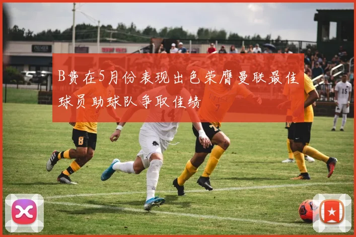 B费在5月份表现出色荣膺曼联最佳球员助球队争取佳绩