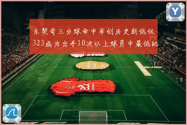 东契奇三分球命中率创历史新低仅323成为出手10次以上球员中最低纪录