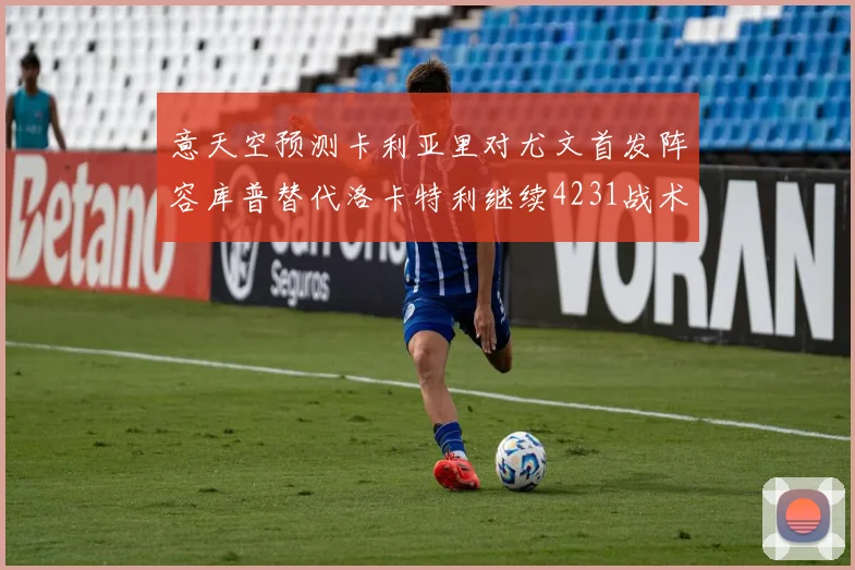 意天空预测卡利亚里对尤文首发阵容库普替代洛卡特利继续4231战术