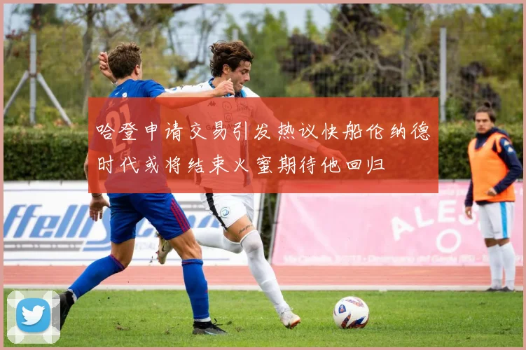 哈登申请交易引发热议快船伦纳德时代或将结束火蜜期待他回归