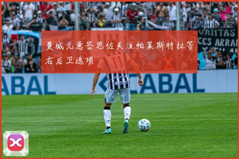 曼城无意签恩佐关注帕莱斯特拉等右后卫选项