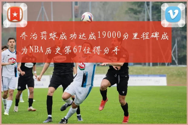 乔治罚球成功达成19000分里程碑成为NBA历史第67位得分手