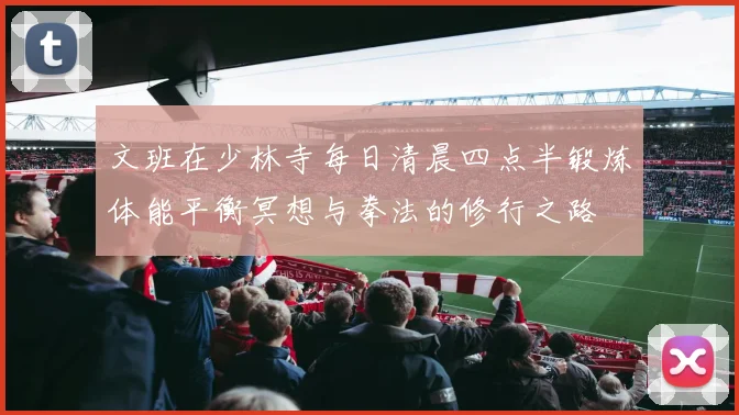 文班在少林寺每日清晨四点半锻炼体能平衡冥想与拳法的修行之路