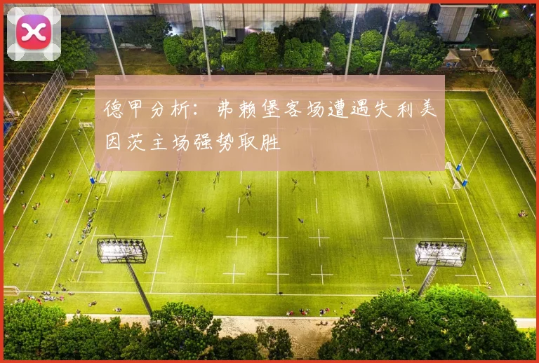 德甲分析：弗赖堡客场遭遇失利美因茨主场强势取胜