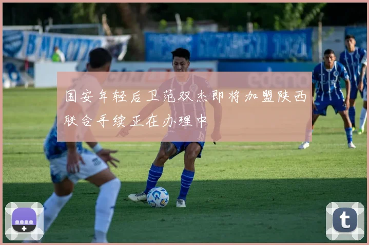 国安年轻后卫范双杰即将加盟陕西联合手续正在办理中