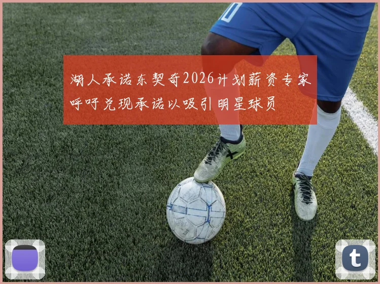 湖人承诺东契奇2026计划薪资专家呼吁兑现承诺以吸引明星球员